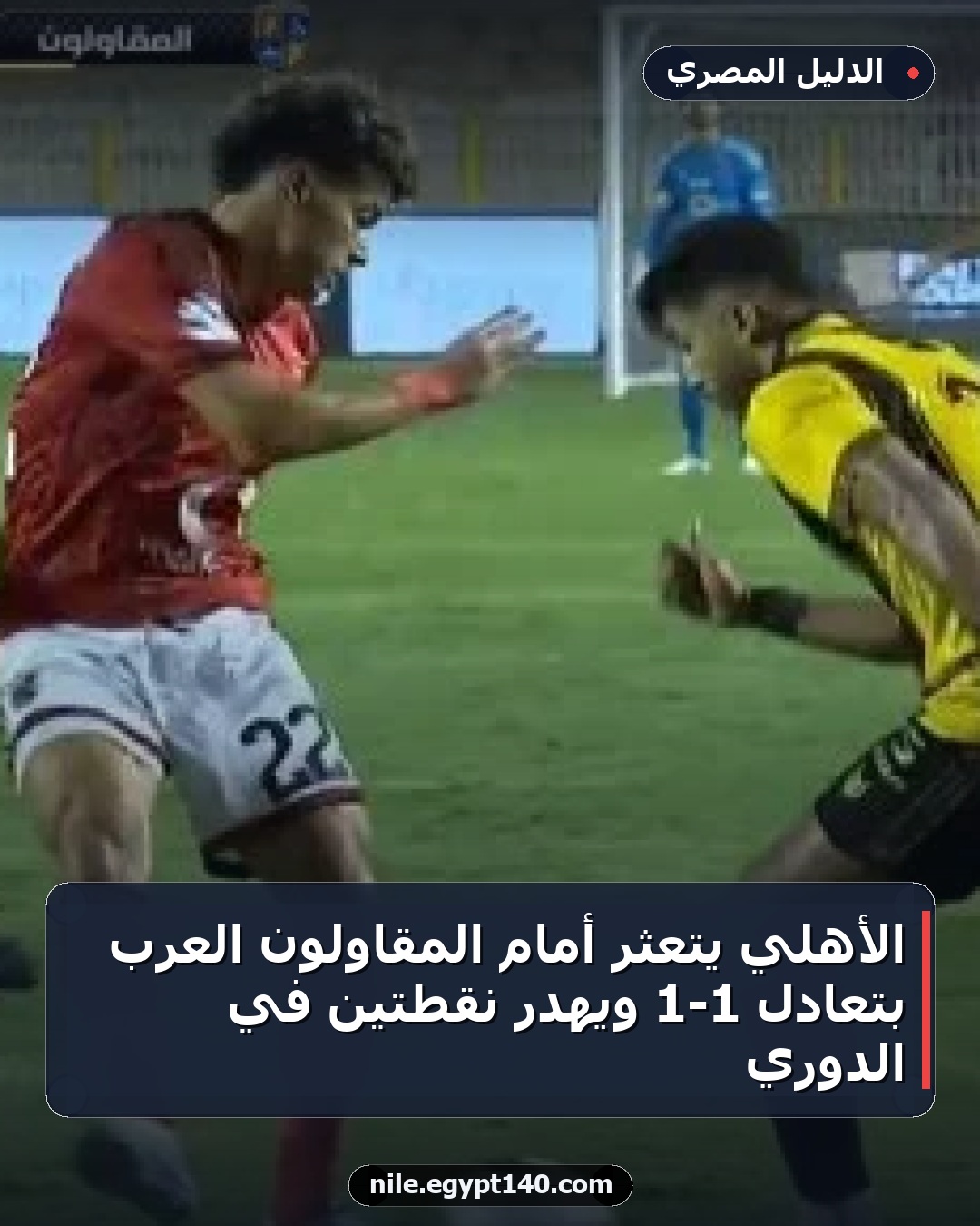 الأهلي يتعثر أمام المقاولون العرب بتعادل 1-1 ويهدر نقطتين في الدوري