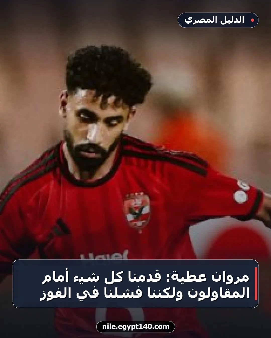 مروان عطية: قدمنا كل شيء أمام المقاولون ولكننا فشلنا في الفوز