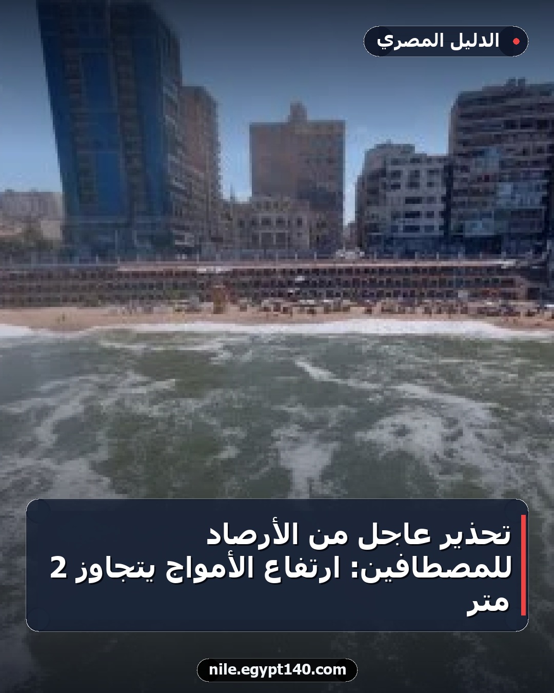 تحذير عاجل من الأرصاد للمصطافين: ارتفاع الأمواج يتجاوز 2 متر