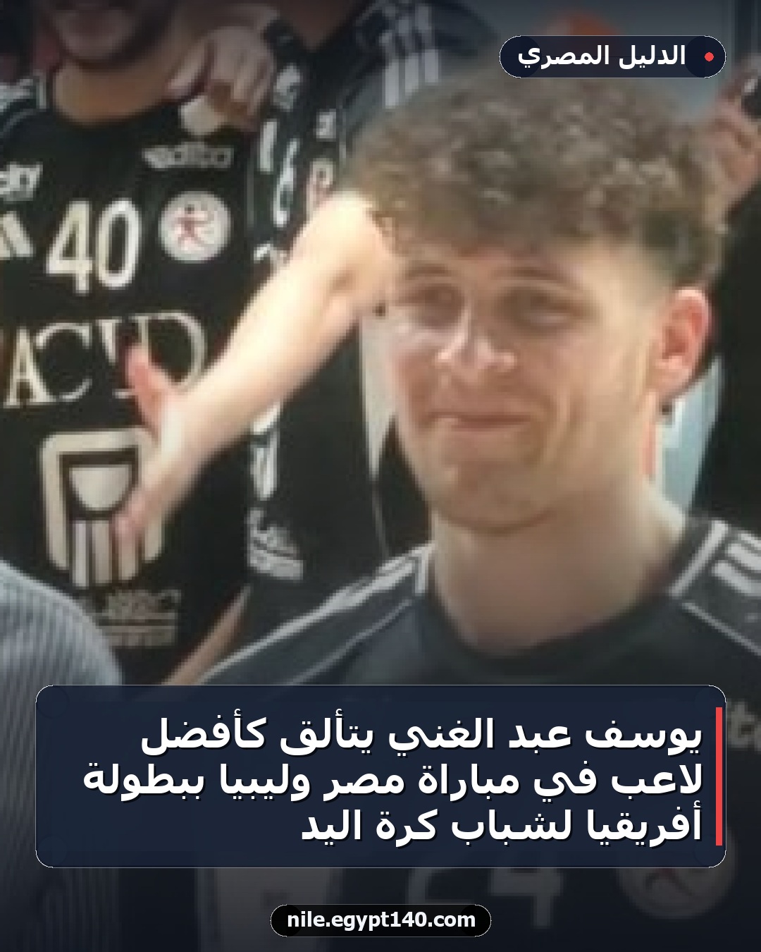 يوسف عبد الغني يتألق كأفضل لاعب في مباراة مصر وليبيا ببطولة أفريقيا لشباب كرة اليد