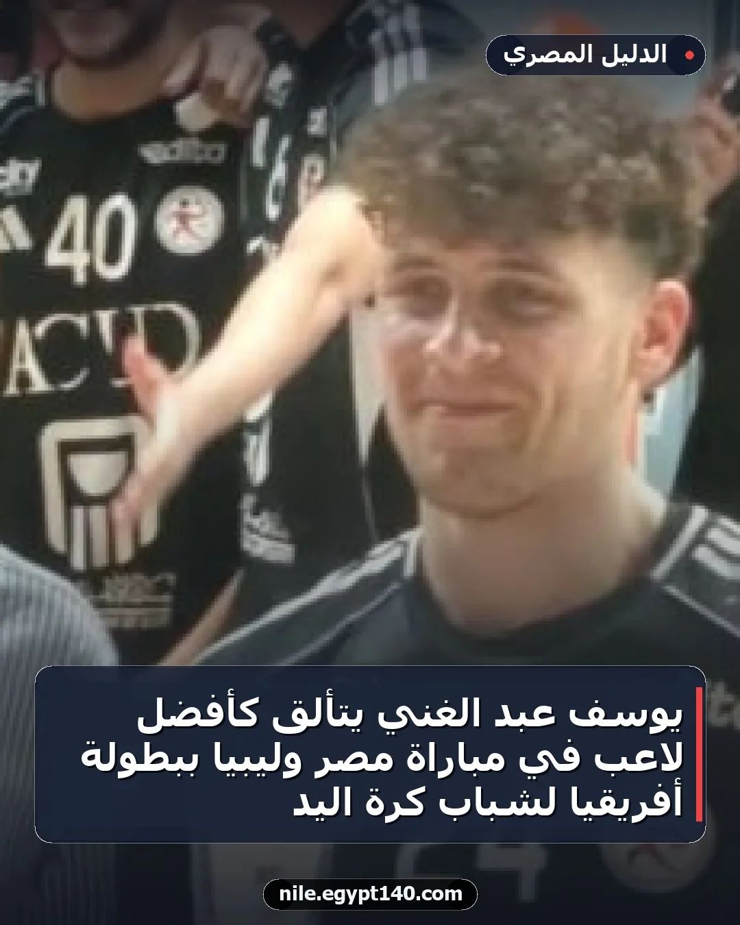 يوسف عبد الغني يتألق كأفضل لاعب في مباراة مصر وليبيا ببطولة أفريقيا لشباب كرة اليد