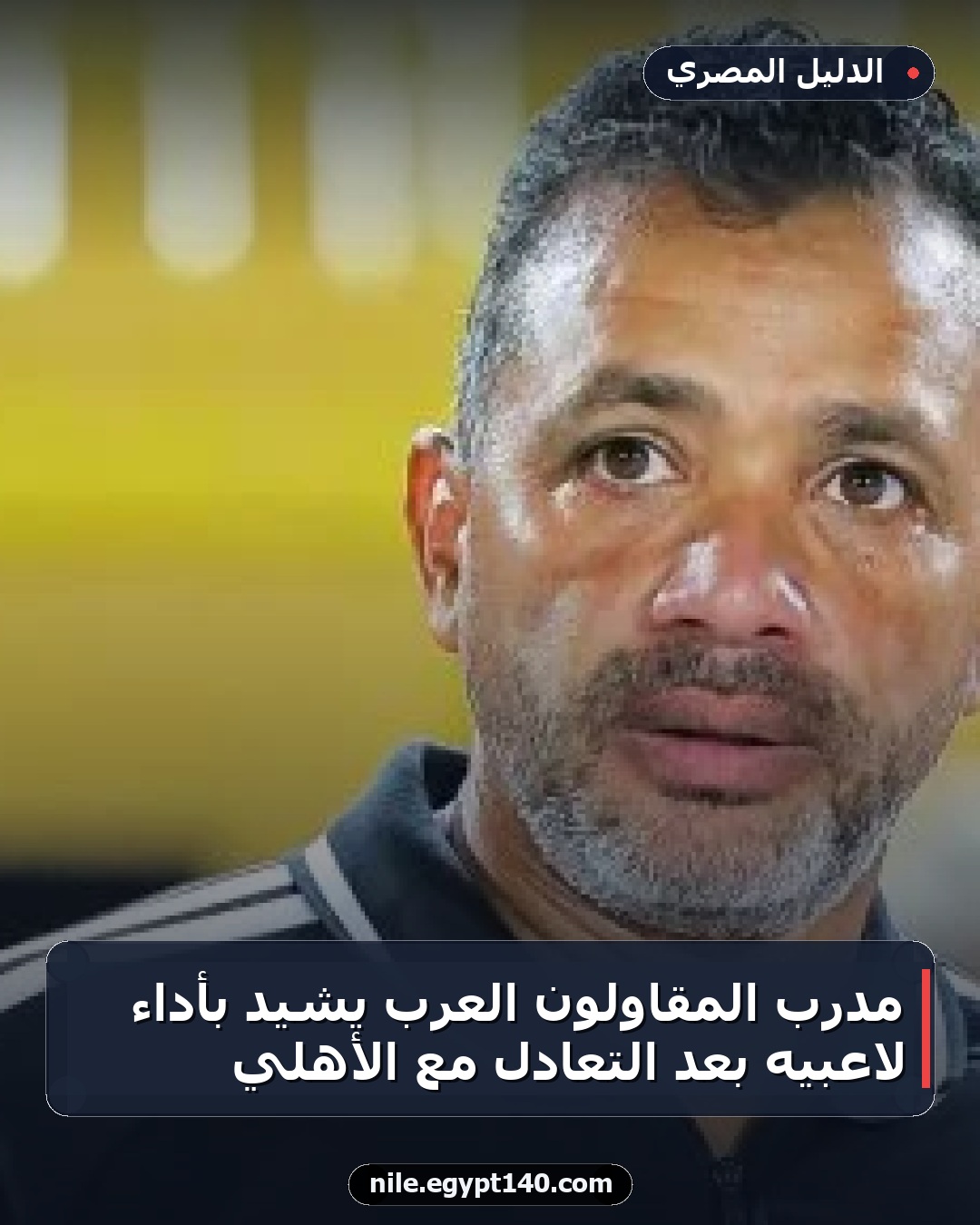 مدرب المقاولون العرب يشيد بأداء لاعبيه بعد التعادل مع الأهلي