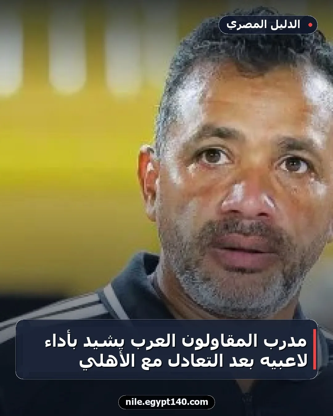 مدرب المقاولون العرب يشيد بأداء لاعبيه بعد التعادل مع الأهلي