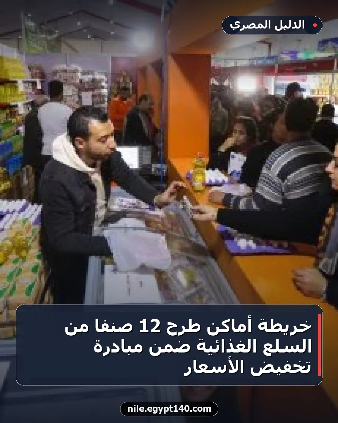 خريطة أماكن طرح 12 صنفًا من السلع الغذائية ضمن مبادرة تخفيض الأسعار
