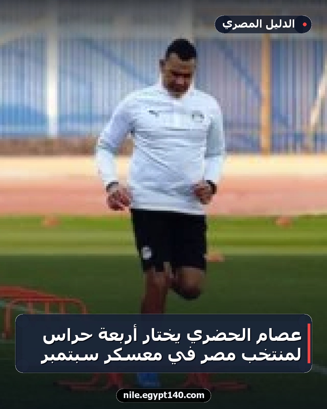 عصام الحضري يختار أربعة حراس لمنتخب مصر في معسكر سبتمبر