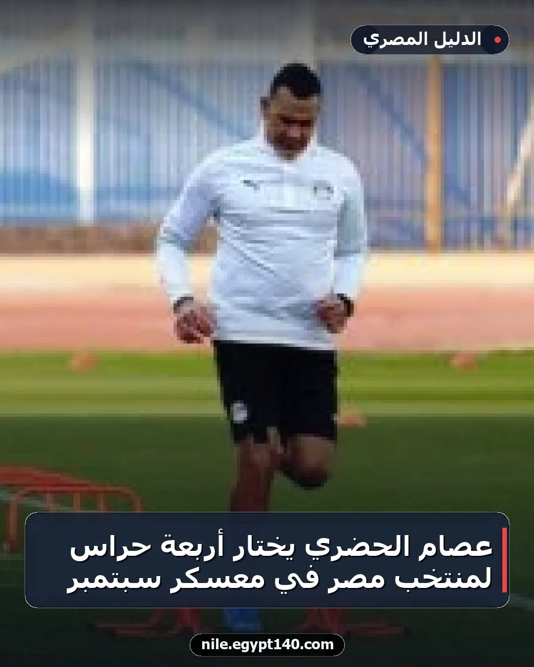 عصام الحضري يختار أربعة حراس لمنتخب مصر في معسكر سبتمبر