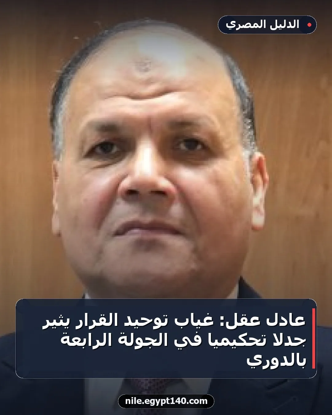 عادل عقل: غياب توحيد القرار يثير جدلاً تحكيمياً في الجولة الرابعة بالدوري