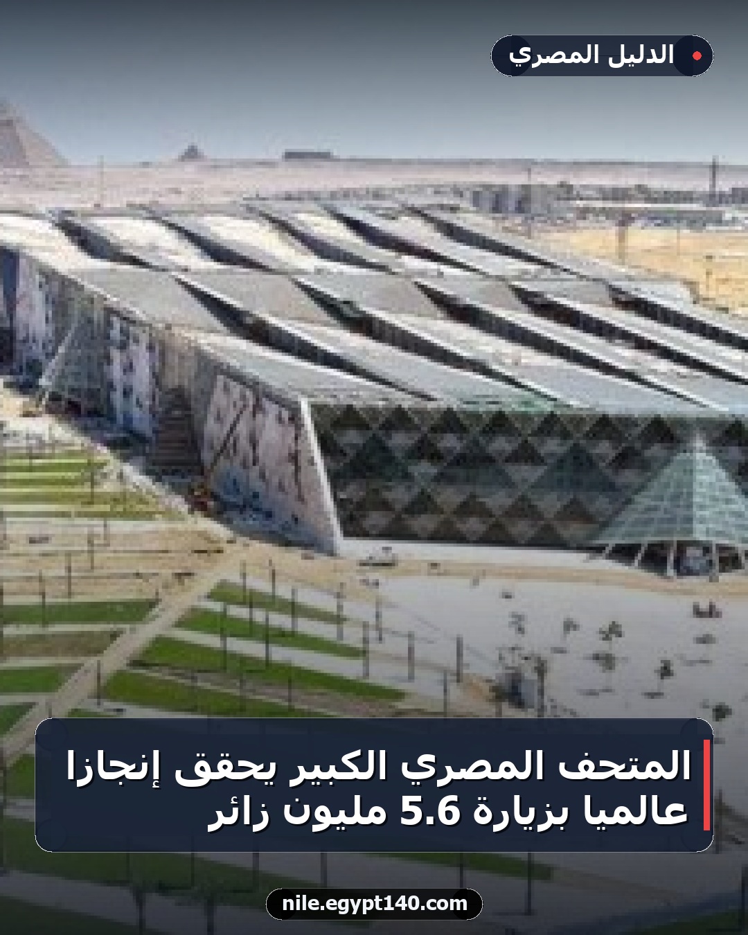 المتحف المصري الكبير يحقق إنجازًا عالميًا بزيارة 6.5 مليون زائر