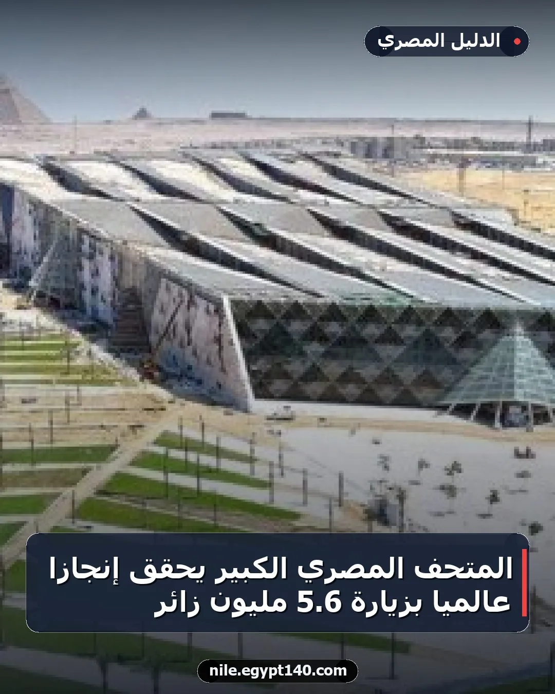 المتحف المصري الكبير يحقق إنجازًا عالميًا بزيارة 6.5 مليون زائر