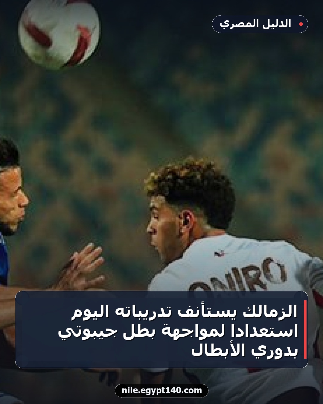 الزمالك يستأنف تدريباته اليوم استعدادًا لمواجهة بطل جيبوتي بدوري الأبطال