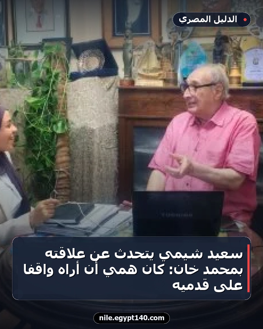 سعيد شيمي يتحدث عن علاقته بمحمد خان: كان همي أن أراه واقفًا على قدميه