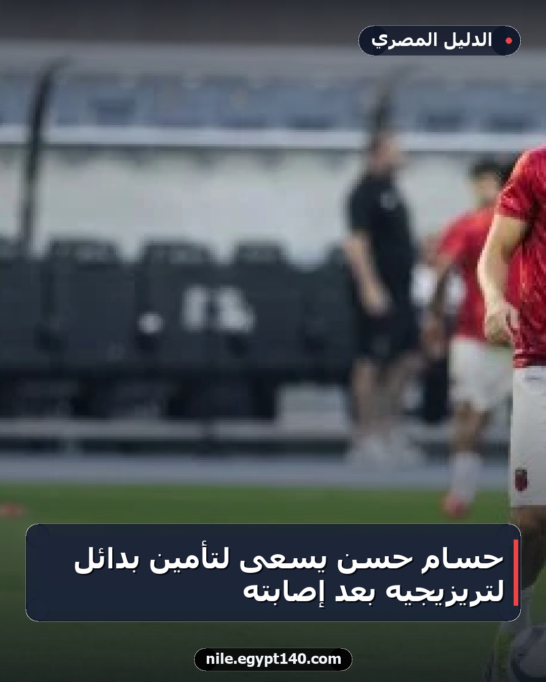 حسام حسن يسعى لتأمين بدائل لتريزيجيه بعد إصابته