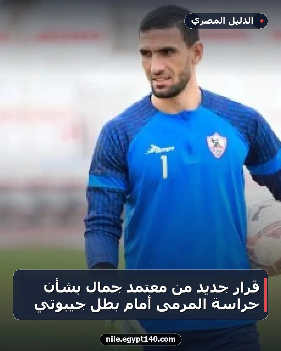 قرار جديد من معتمد جمال بشأن حراسة المرمى أمام بطل جيبوتي