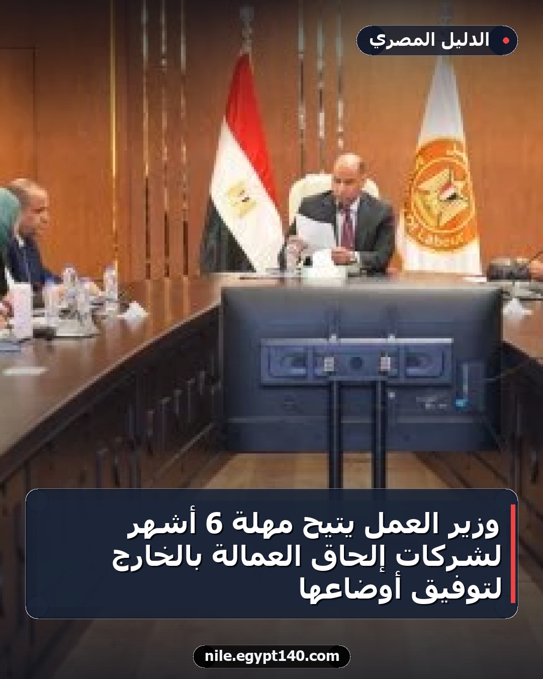 وزير العمل يتيح مهلة 6 أشهر لشركات إلحاق العمالة بالخارج لتوفيق أوضاعها