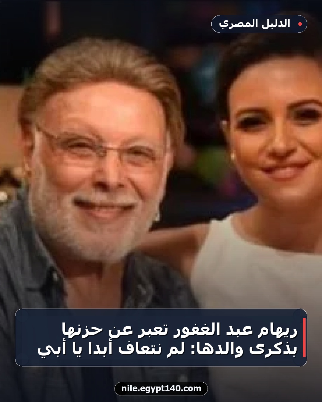 ريهام عبد الغفور تُعبّر عن حزنها بذكرى والدها: لم نتعافَ أبداً يا أبي