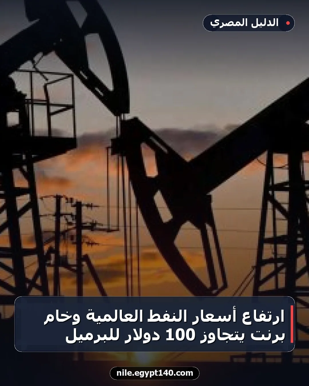 ارتفاع أسعار النفط العالمية وخام برنت يتجاوز 100 دولار للبرميل