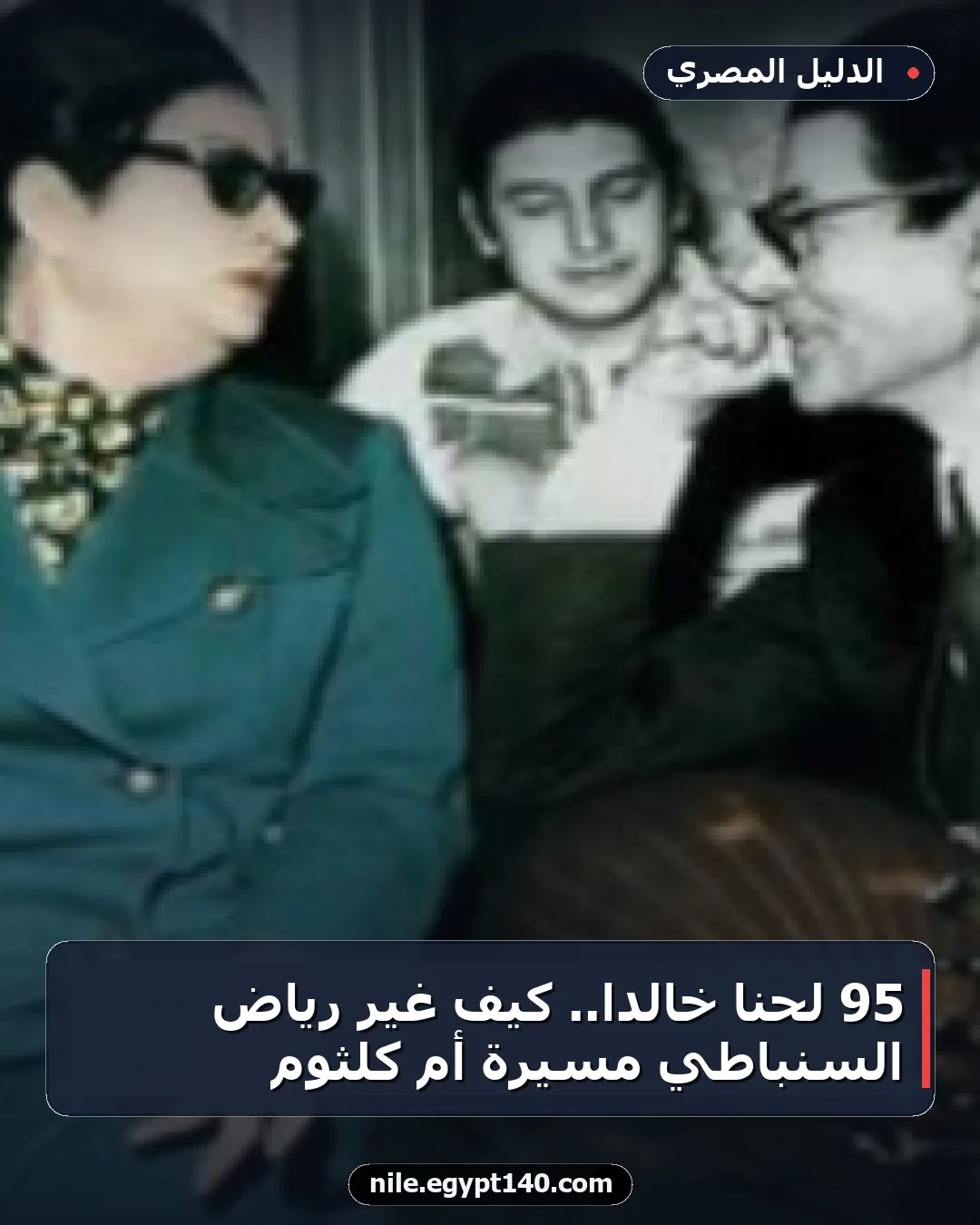 95 لحناً خالداً.. كيف غيّر رياض السنباطي مسيرة أم كلثوم