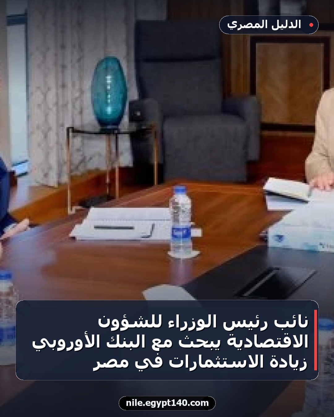 نائب رئيس الوزراء للشؤون الاقتصادية يبحث مع البنك الأوروبي زيادة الاستثمارات في مصر