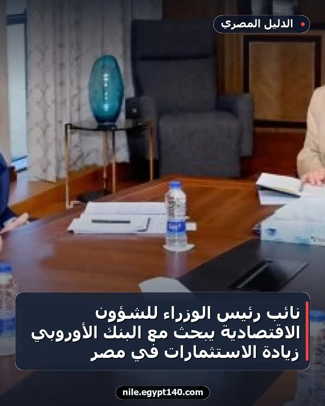 نائب رئيس الوزراء للشؤون الاقتصادية يبحث مع البنك الأوروبي زيادة الاستثمارات في مصر