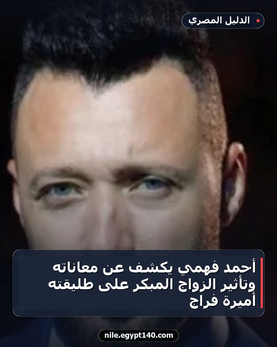 أحمد فهمي يكشف عن معاناته وتأثير الزواج المبكر على طليقته أميرة فراج