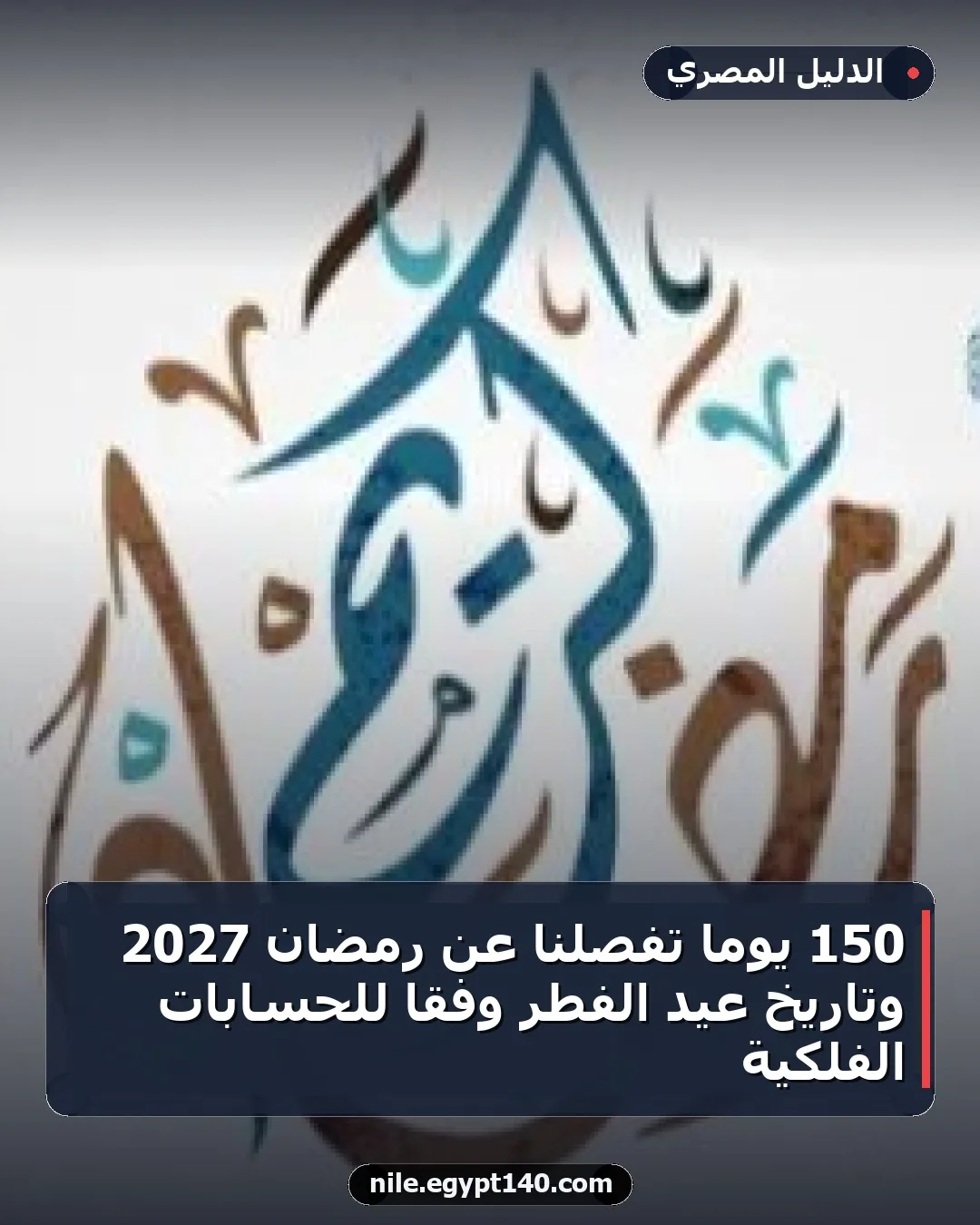 150 يوماً تفصلنا عن رمضان 2027 وتاريخ عيد الفطر وفقاً للحسابات الفلكية