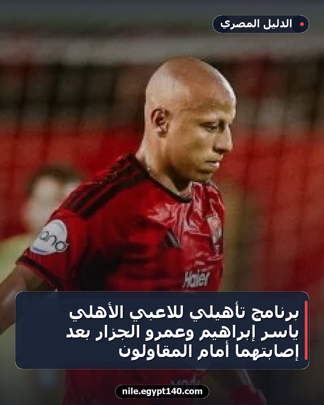 برنامج تأهيلي للاعبي الأهلي ياسر إبراهيم وعمرو الجزار بعد إصابتهما أمام المقاولون