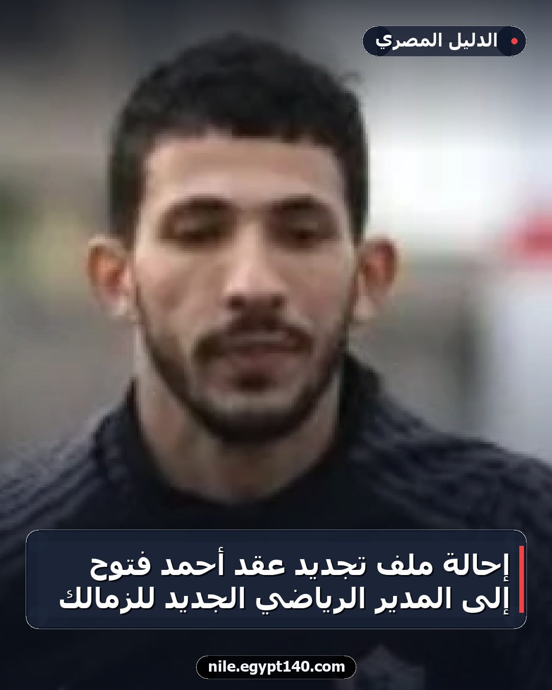 إحالة ملف تجديد عقد أحمد فتوح إلى المدير الرياضي الجديد للزمالك