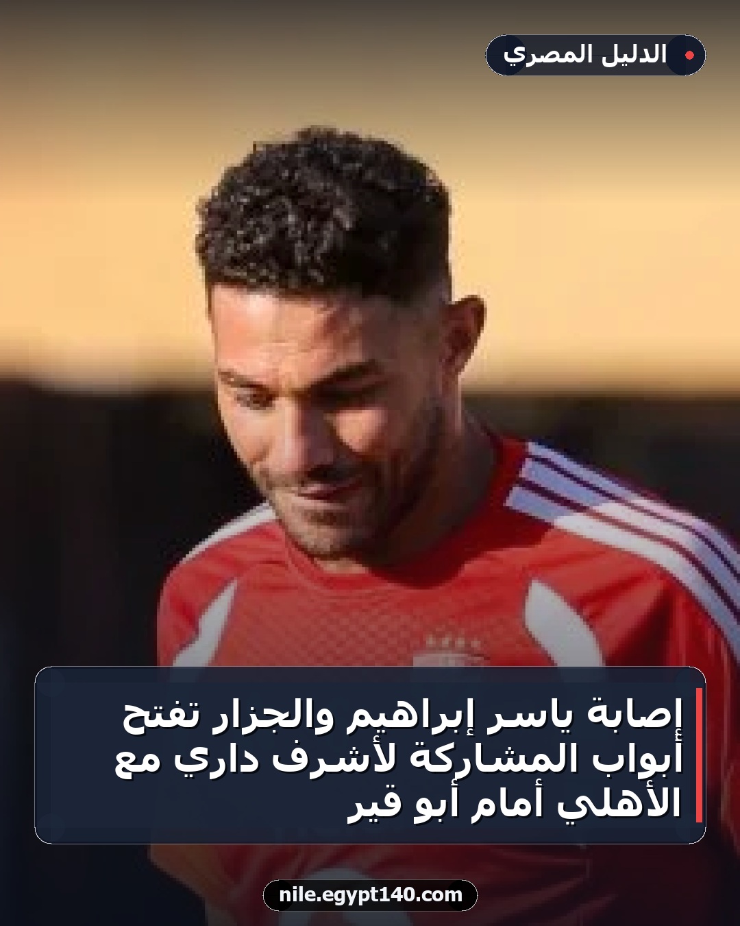 إصابة ياسر إبراهيم والجزار تفتح أبواب المشاركة لأشرف داري مع الأهلي أمام أبو قير
