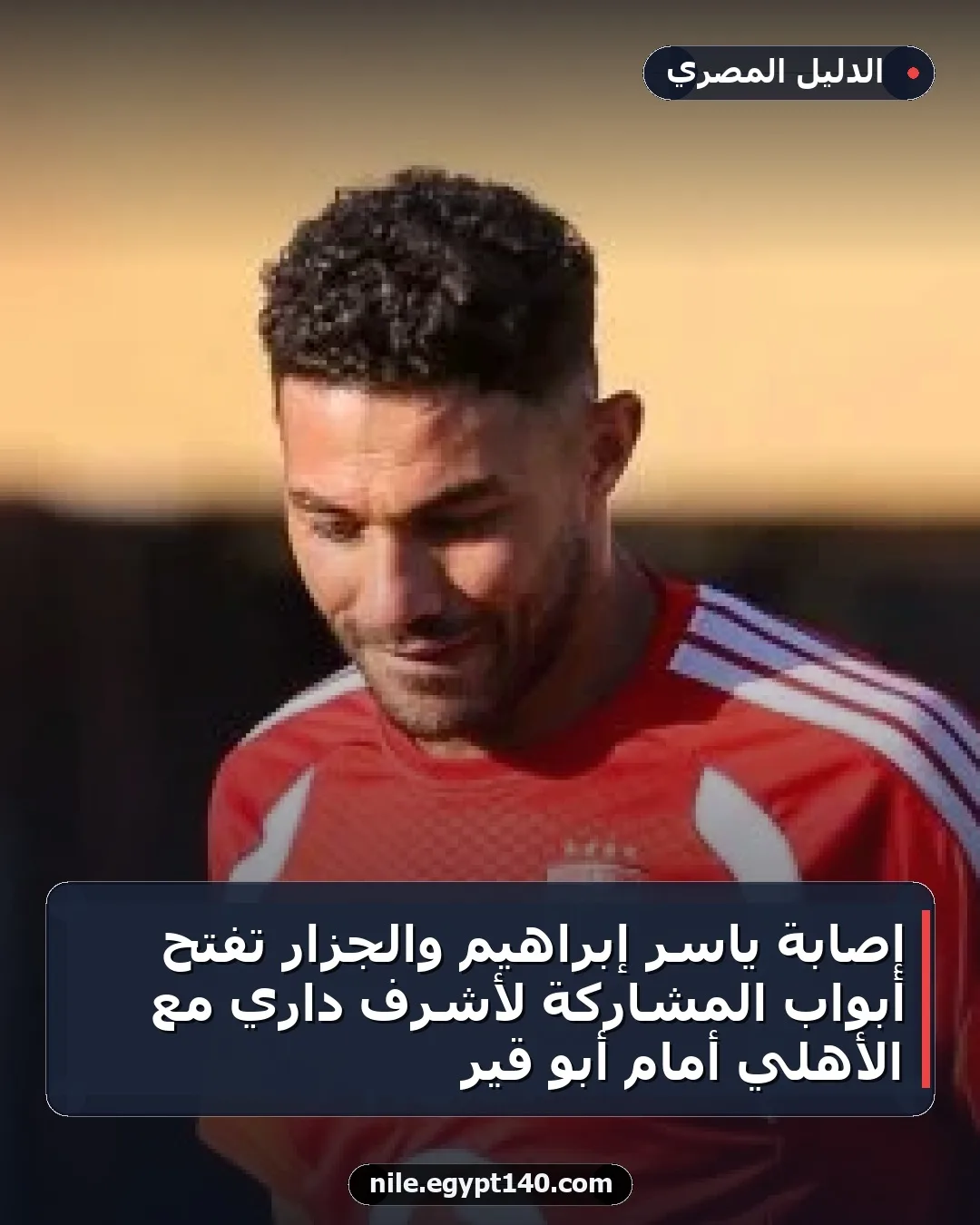 إصابة ياسر إبراهيم والجزار تفتح أبواب المشاركة لأشرف داري مع الأهلي أمام أبو قير