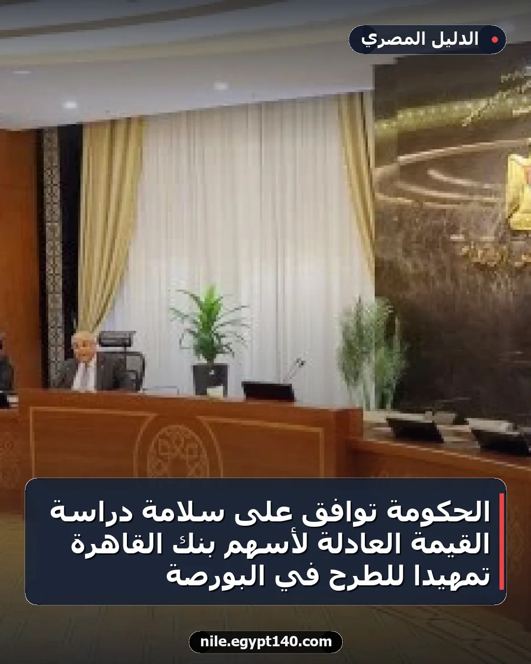الحكومة توافق على سلامة دراسة القيمة العادلة لأسهم بنك القاهرة تمهيدًا للطرح في البورصة