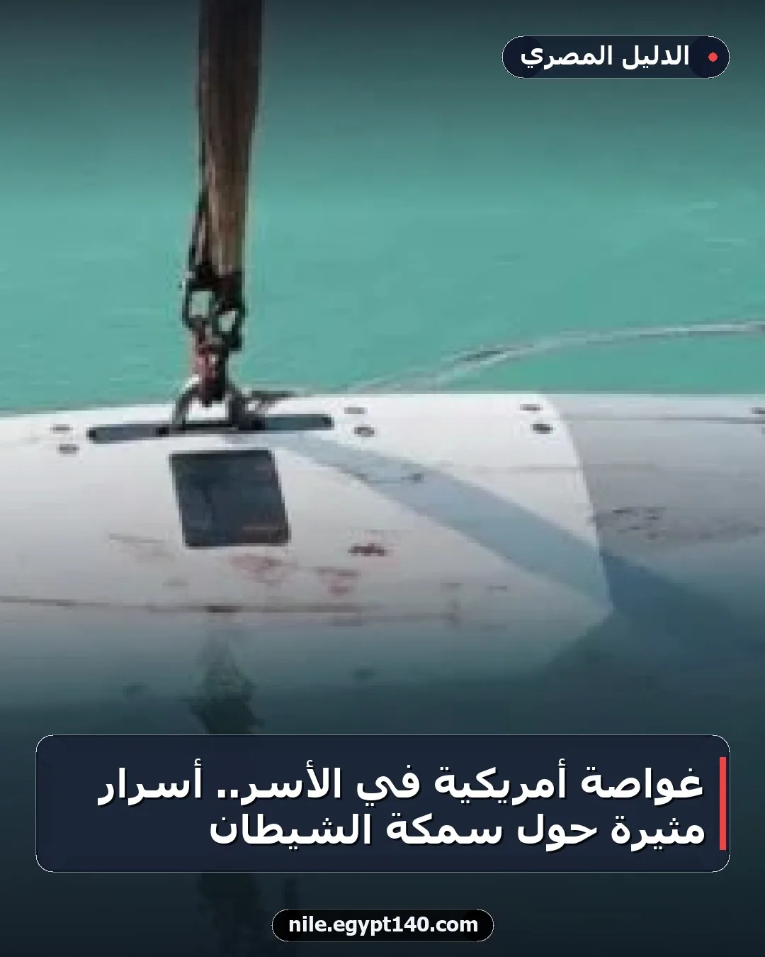 غواصة أمريكية في الأسر.. أسرار مثيرة حول سمكة الشيطان