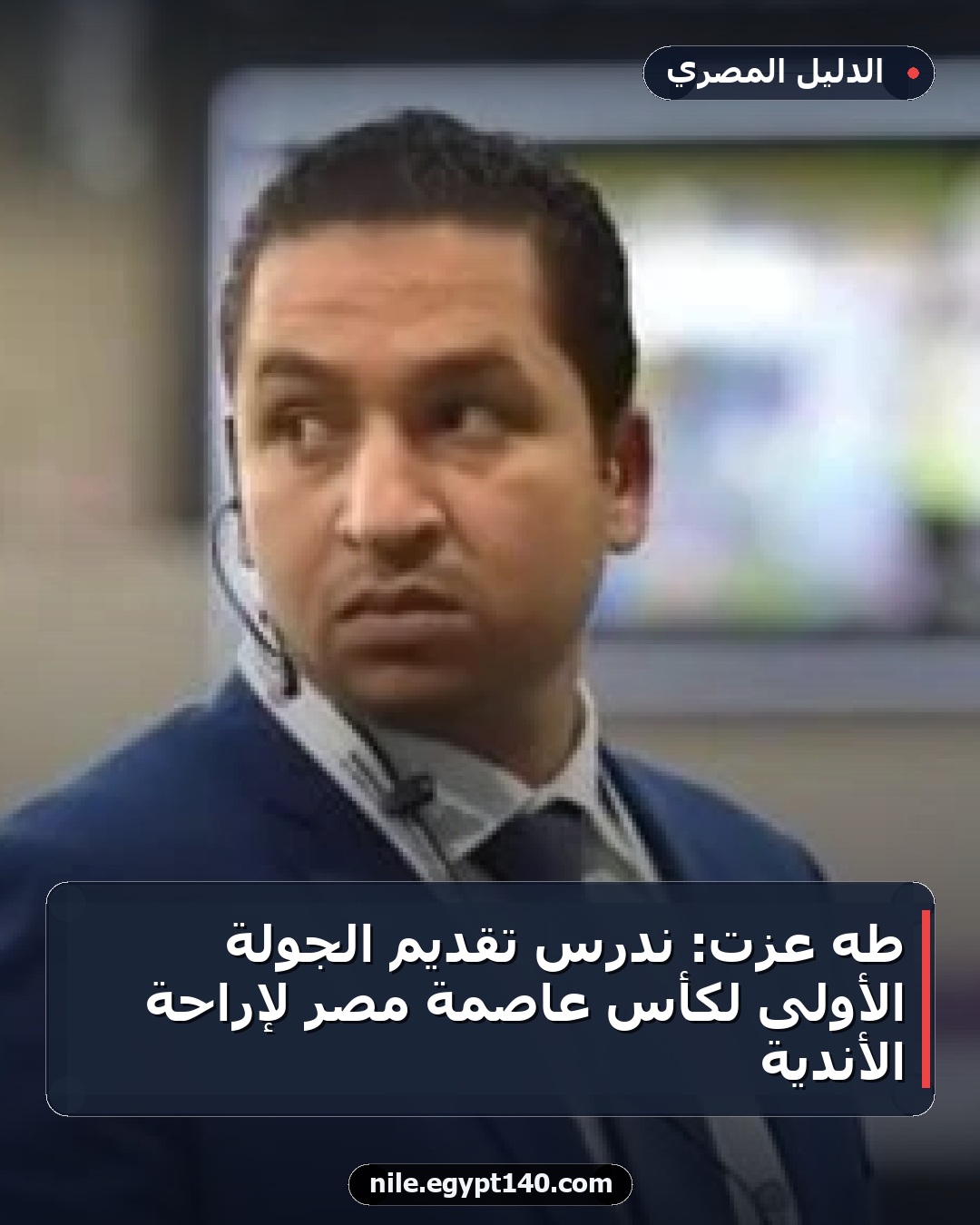 طه عزت: ندرس تقديم الجولة الأولى لكأس عاصمة مصر لإراحة الأندية