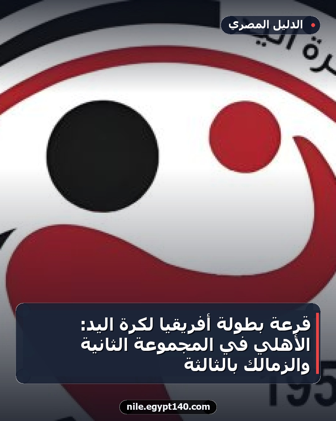 قرعة بطولة أفريقيا لكرة اليد: الأهلي في المجموعة الثانية والزمالك بالثالثة