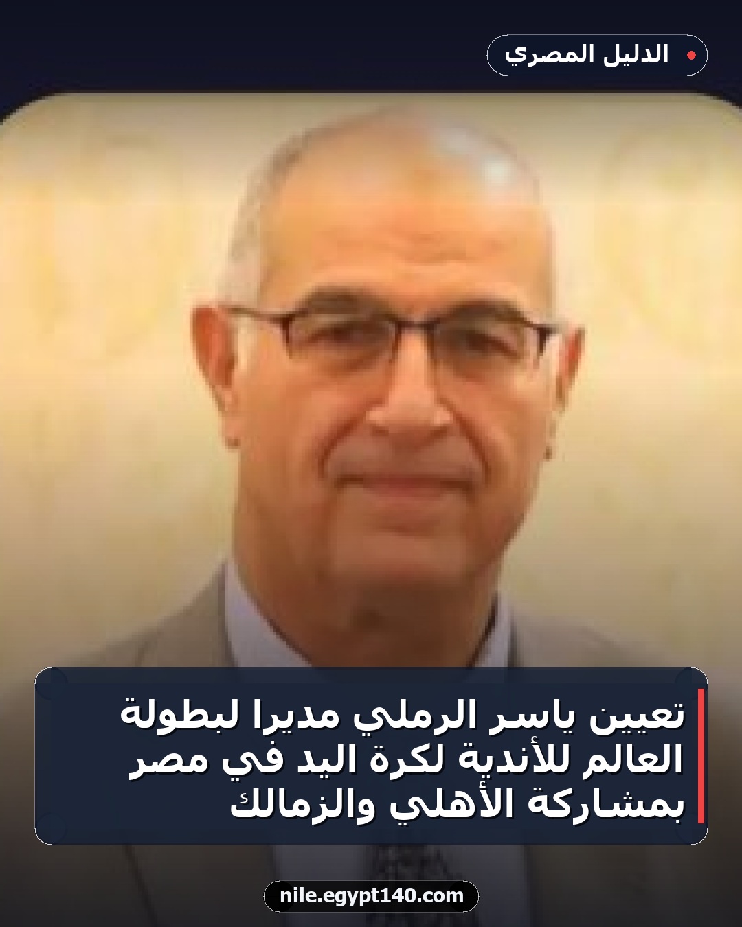 تعيين ياسر الرملي مديراً لبطولة العالم للأندية لكرة اليد في مصر بمشاركة الأهلي والزمالك