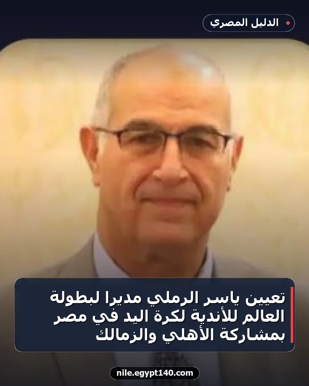 تعيين ياسر الرملي مديراً لبطولة العالم للأندية لكرة اليد في مصر بمشاركة الأهلي والزمالك