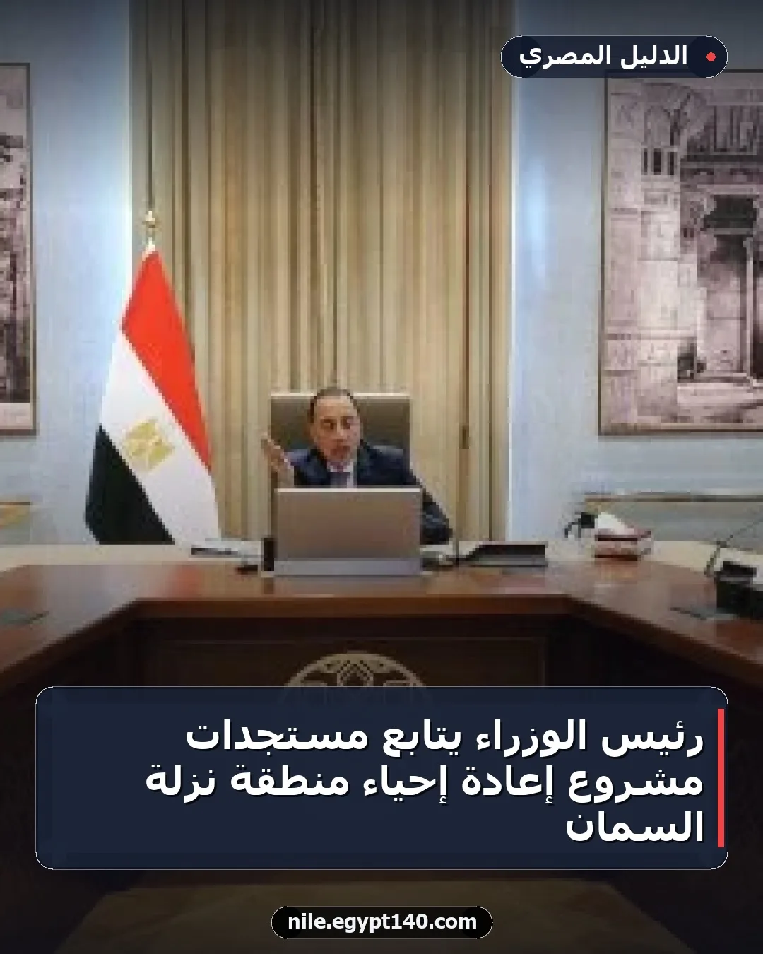 رئيس الوزراء يتابع مستجدات مشروع إعادة إحياء منطقة نزلة السمان