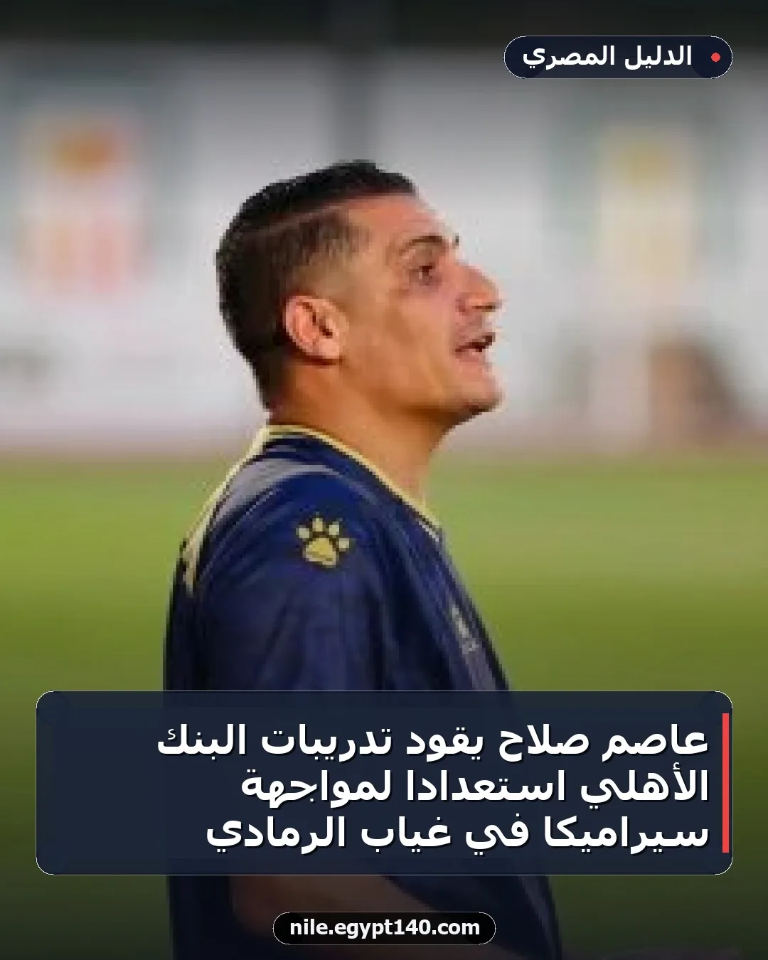 عاصم صلاح يقود تدريبات البنك الأهلي استعداداً لمواجهة سيراميكا في غياب الرمادي