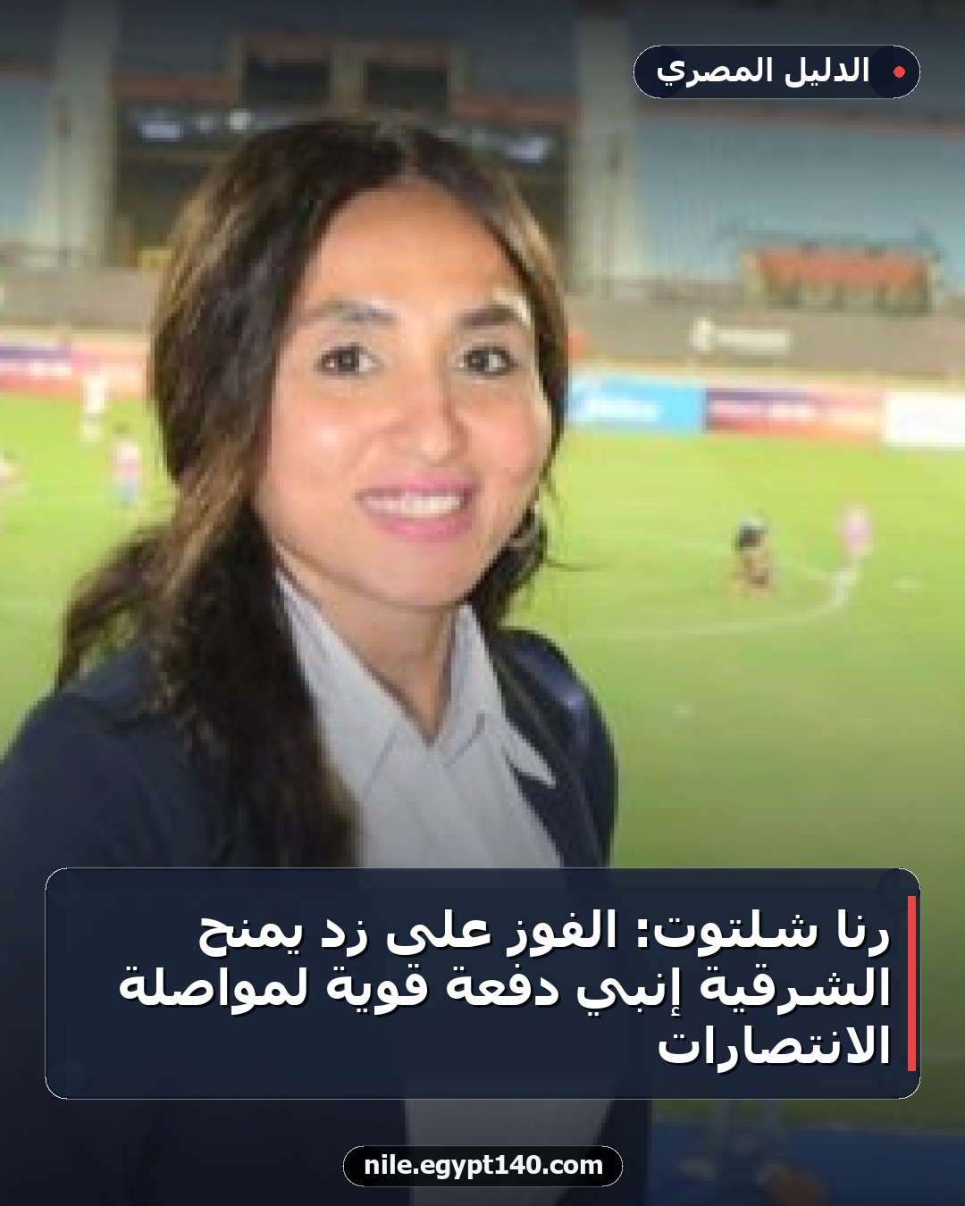 رنا شلتوت: الفوز على زد يمنح الشرقية إنبي دفعة قوية لمواصلة الانتصارات