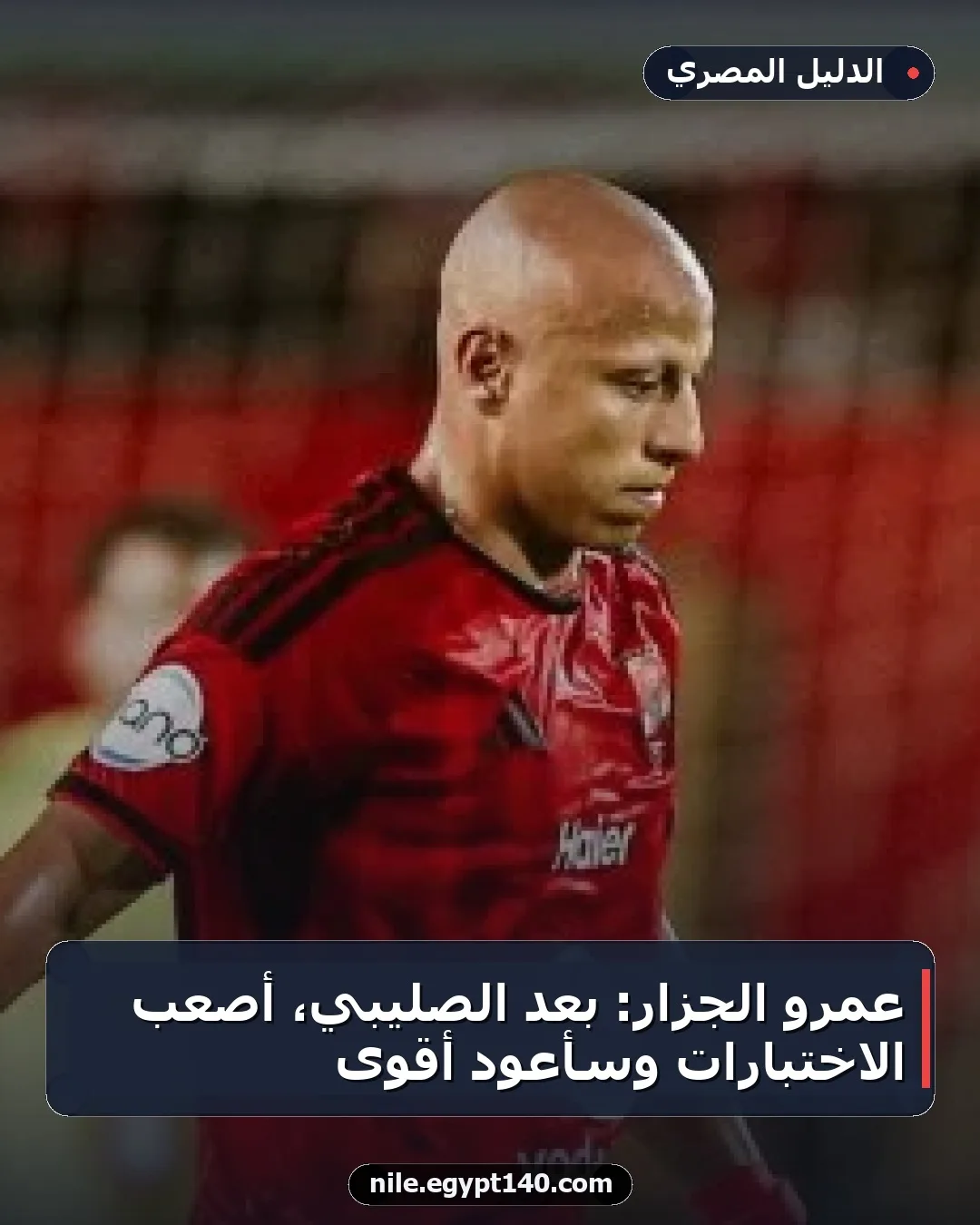 عمرو الجزار: بعد الصليبي، أصعب الاختبارات وسأعود أقوى