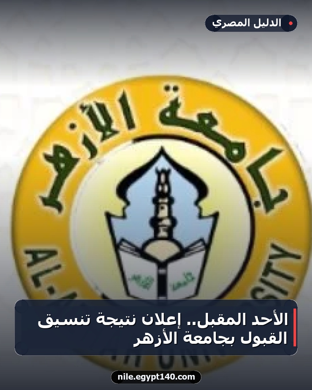 الأحد المقبل.. إعلان نتيجة تنسيق القبول بجامعة الأزهر