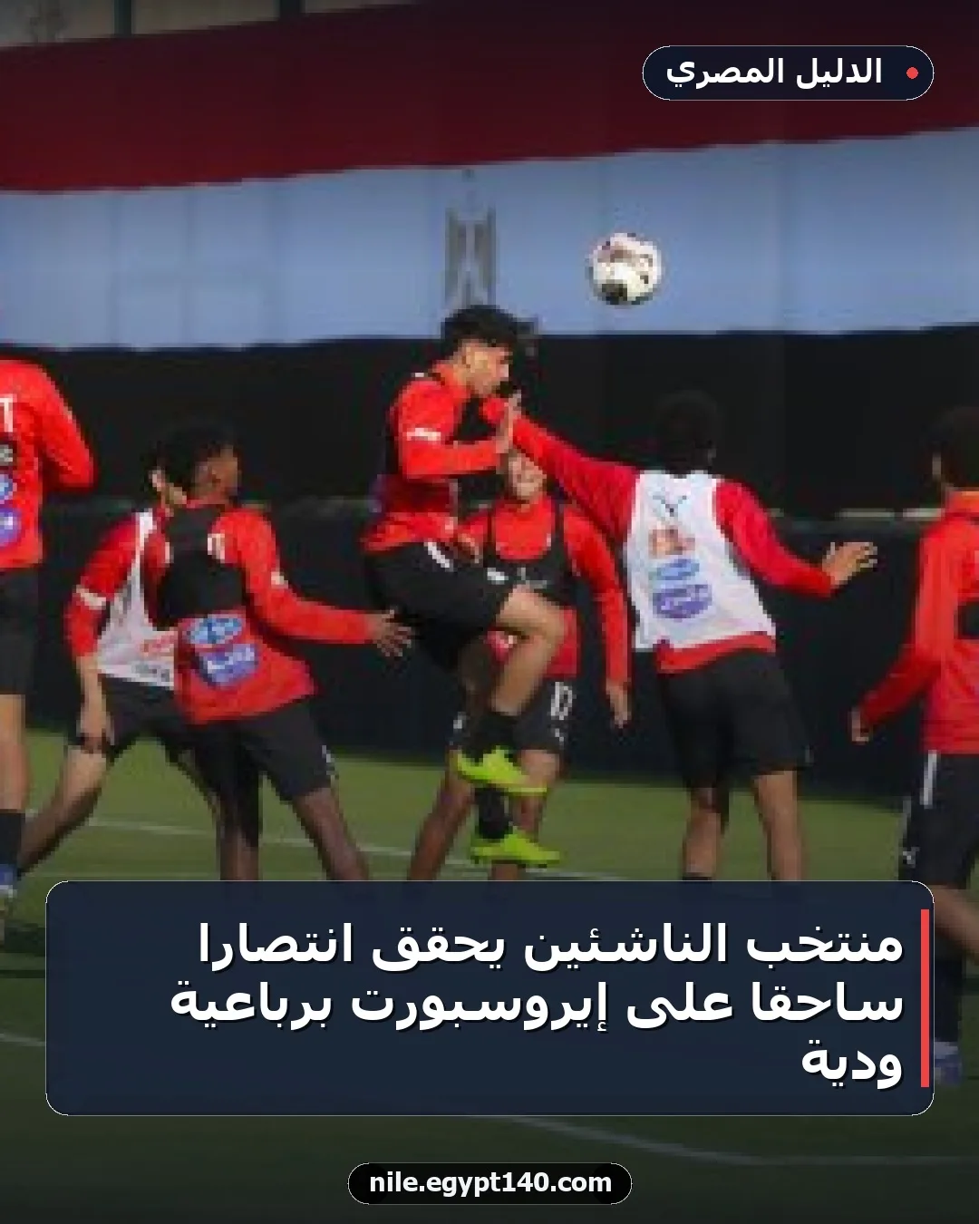 منتخب الناشئين يحقق انتصارًا ساحقًا على إيروسبورت برباعية ودية