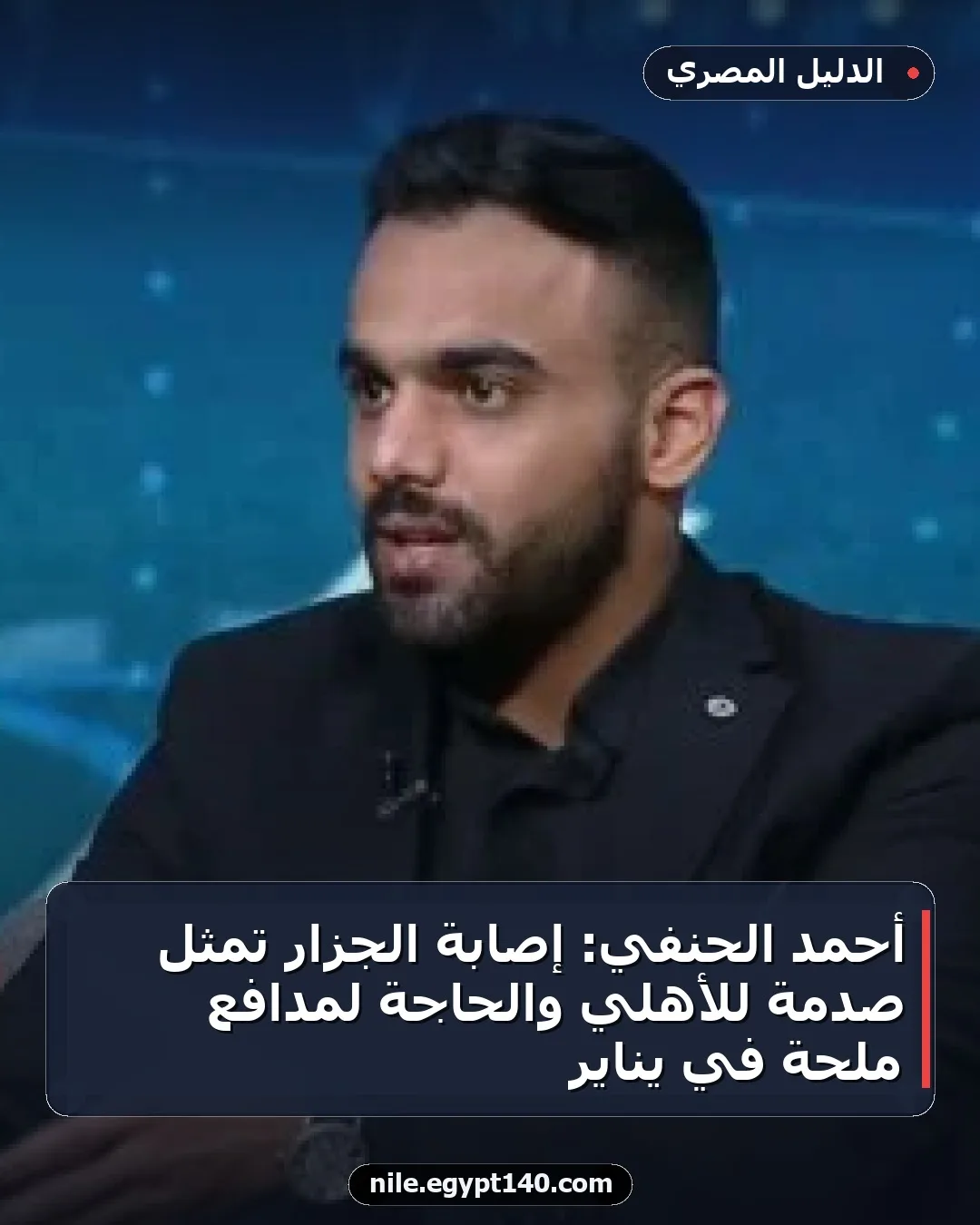 أحمد الحنفي: إصابة الجزار تمثل صدمة للأهلي والحاجة لمدافع ملحة في يناير