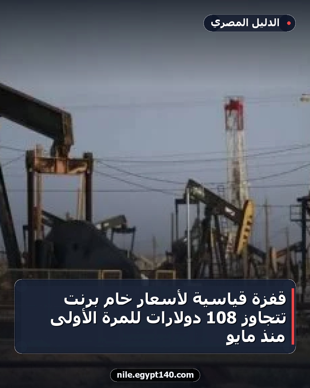 قفزة قياسية لأسعار خام برنت تتجاوز 108 دولارات للمرة الأولى منذ مايو