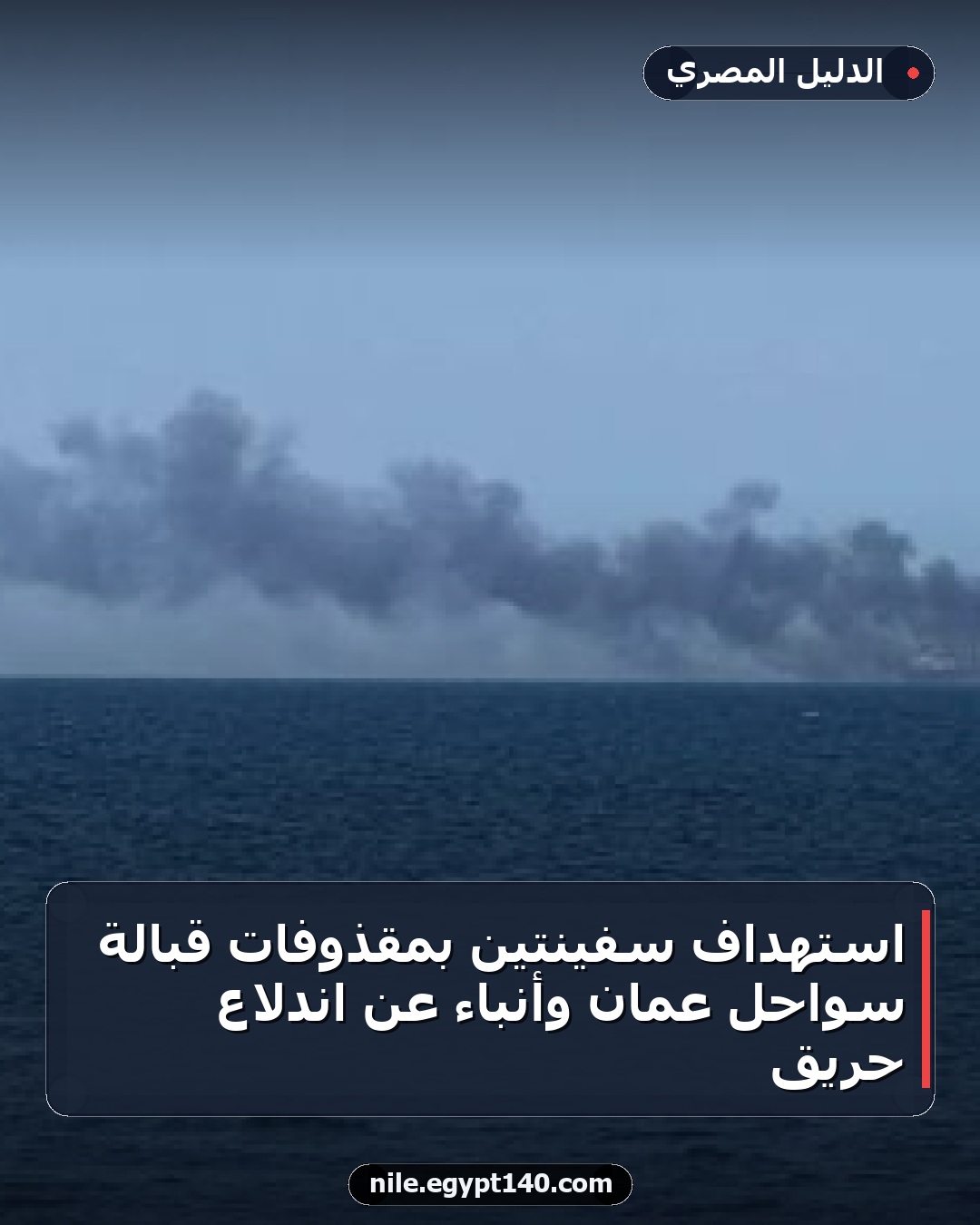 استهداف سفينتين بمقذوفات قبالة سواحل عُمان وأنباء عن اندلاع حريق