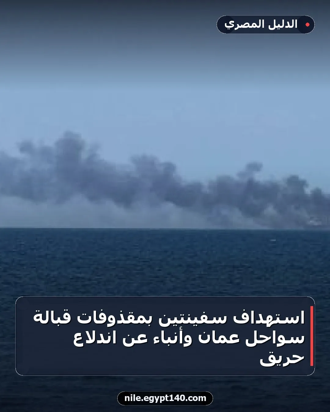 استهداف سفينتين بمقذوفات قبالة سواحل عُمان وأنباء عن اندلاع حريق