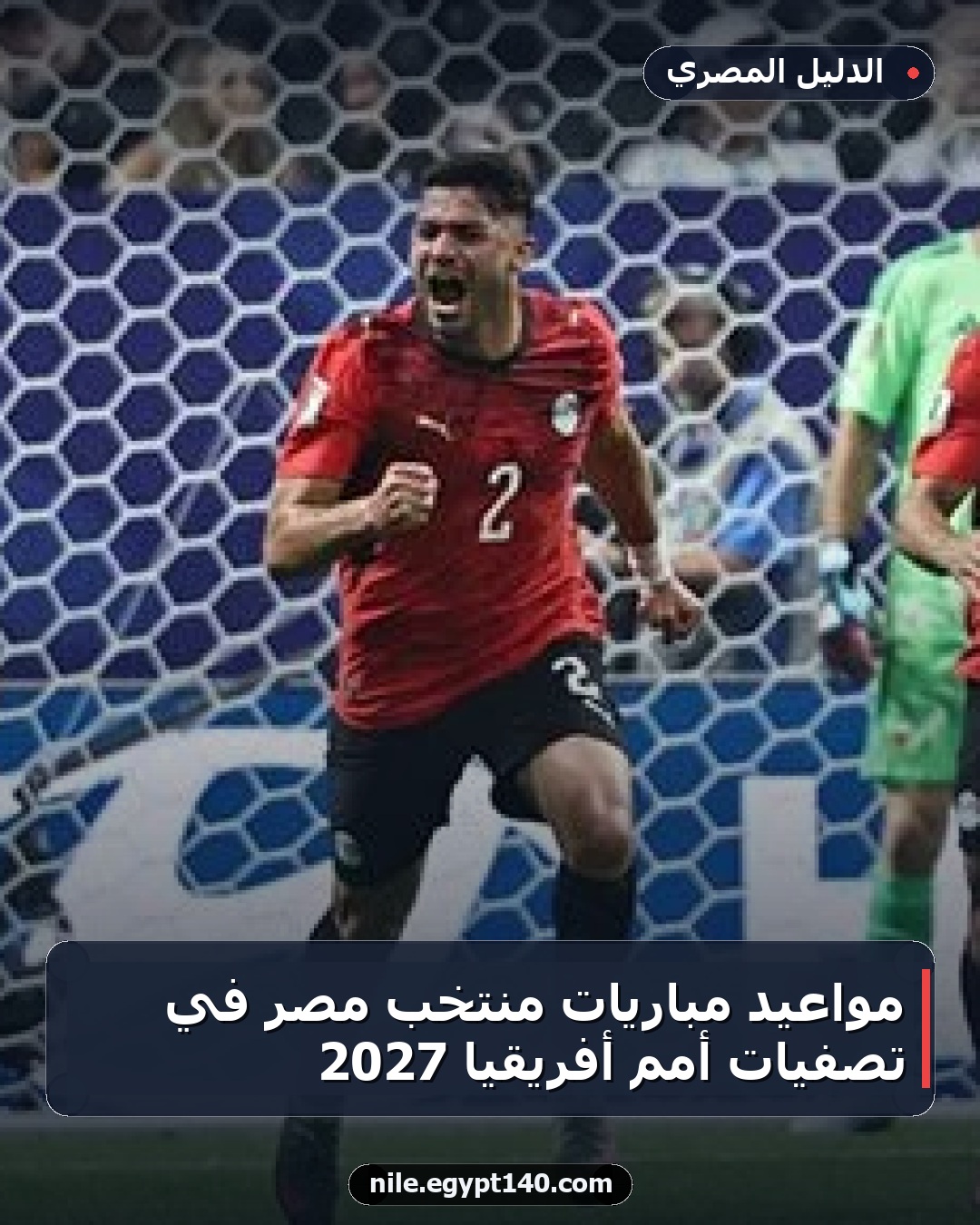 مواعيد مباريات منتخب مصر في تصفيات أمم أفريقيا 2027