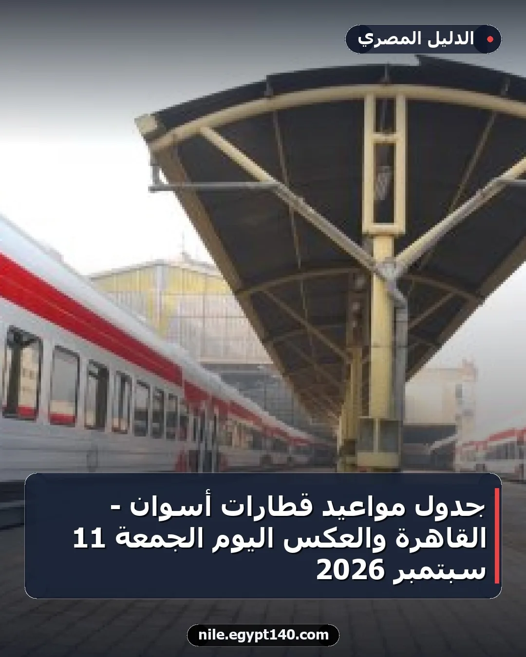 جدول مواعيد قطارات أسوان - القاهرة والعكس اليوم الجمعة 11 سبتمبر 2026