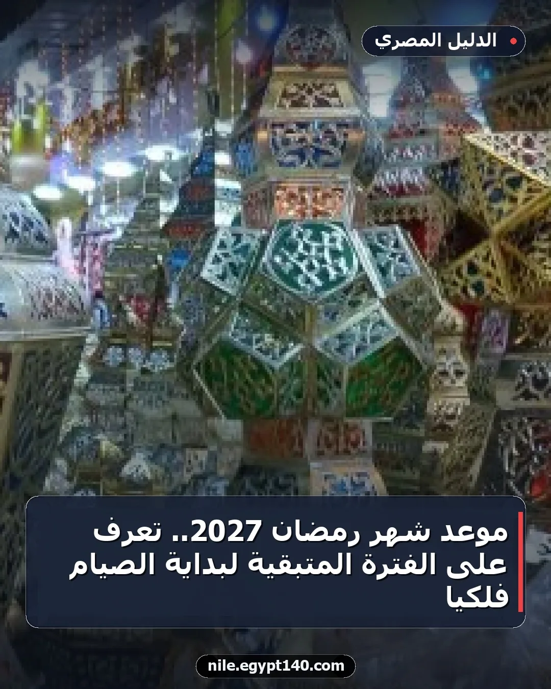 موعد شهر رمضان 2027.. تعرف على الفترة المتبقية لبداية الصيام فلكيًا