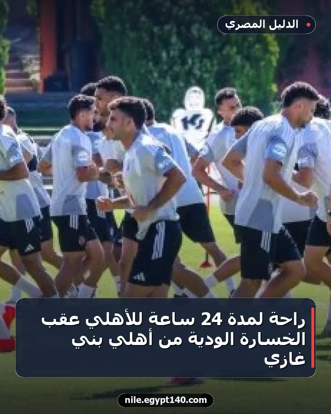 راحة لمدة 24 ساعة للأهلي عقب الخسارة الودية من أهلي بني غازي