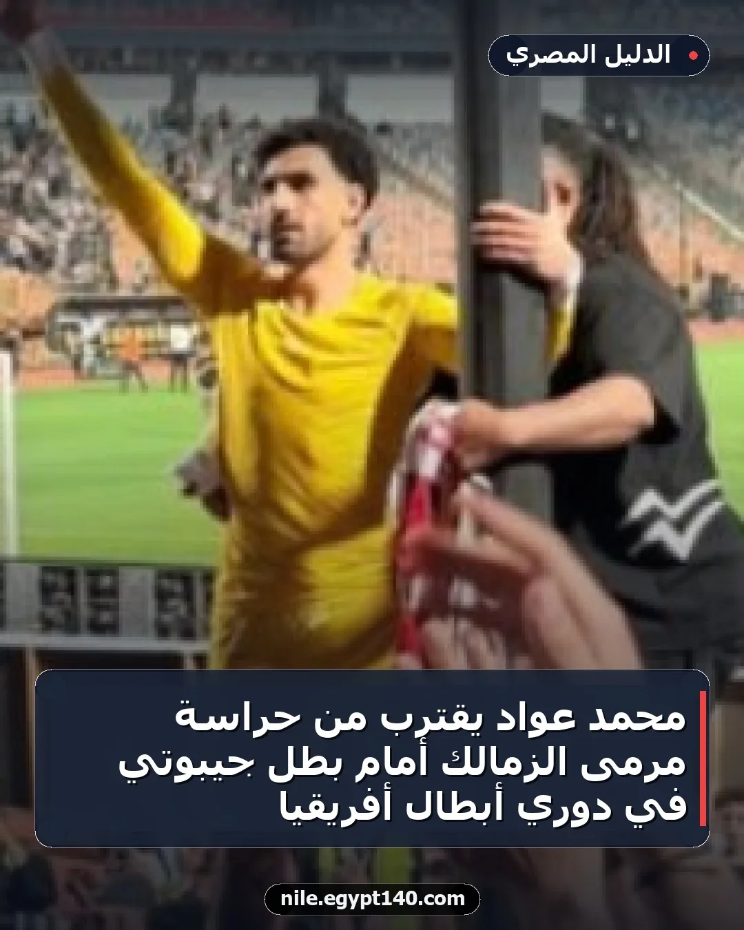 محمد عواد يقترب من حراسة مرمى الزمالك أمام بطل جيبوتي في دوري أبطال أفريقيا